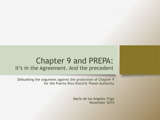 Chapter 9 and PREPA:
it’s in the Agreement. And the precedent
Debunking the argument against the protection of Chapter 9
for the Puerto Rico Electric Power Authority
Maria de los Angeles Trigo
November 2015
 