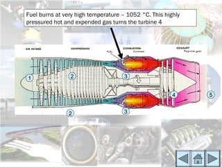 Fuel burns at very high temperature – 1052 °C. This highly
pressured hot and expended gas turns the turbine 4




1               2                    3


                                                       4     5


                2                    3
 