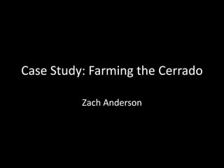 Case Study: Farming the Cerrado

          Zach Anderson
 