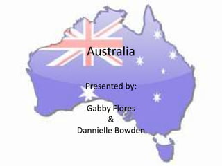 Australia

 Presented by:

  Gabby Flores
        &
Dannielle Bowden
 