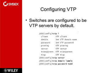 Configuring VTP
• Switches are configured to be
VTP servers by default.
 