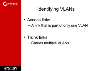 Identifying VLANs
• Access links
– A link that is part of only one VLAN
• Trunk links
– Carries multiple VLANs
 
