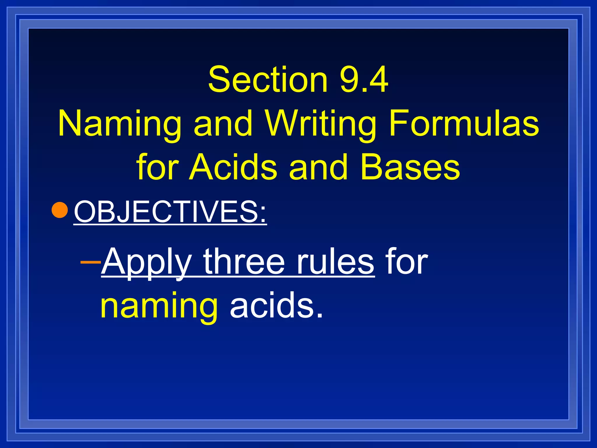 Section 9.4 Naming and Writing Formulas for Acids and Bases OBJECTIVES: Apply three rules  for  naming  acids. 