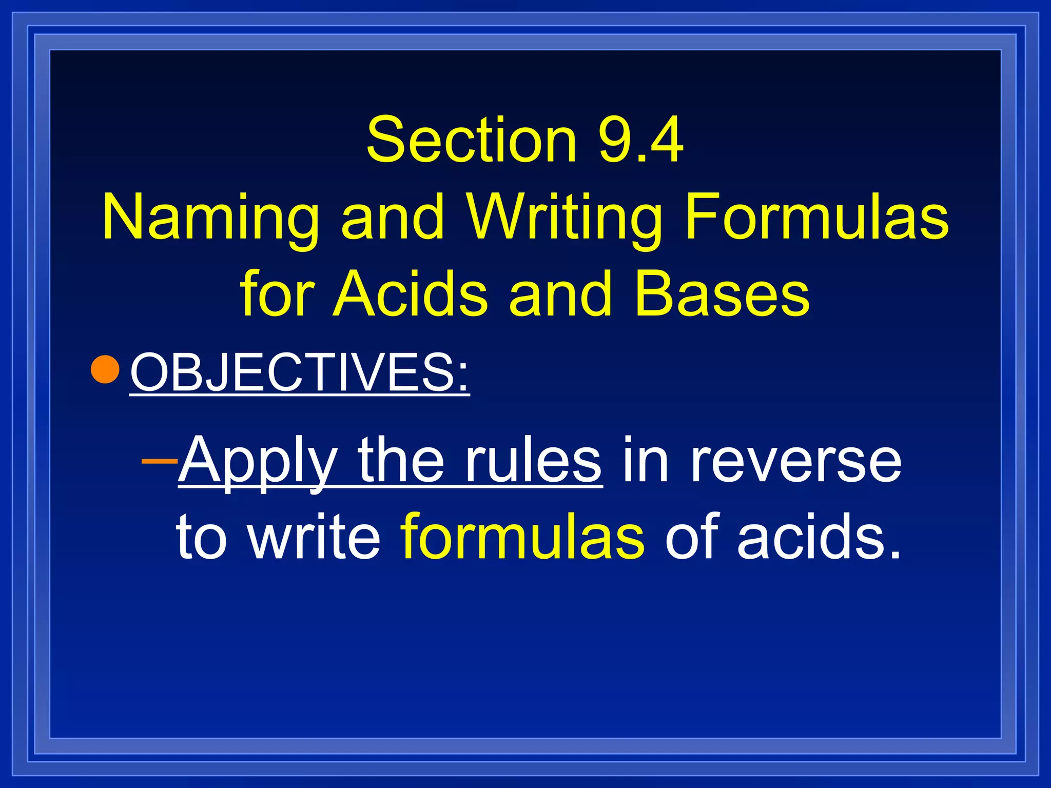 Section 9.4 Naming and Writing Formulas for Acids and Bases OBJECTIVES: Apply the rules  in reverse to write  formulas  of acids. 