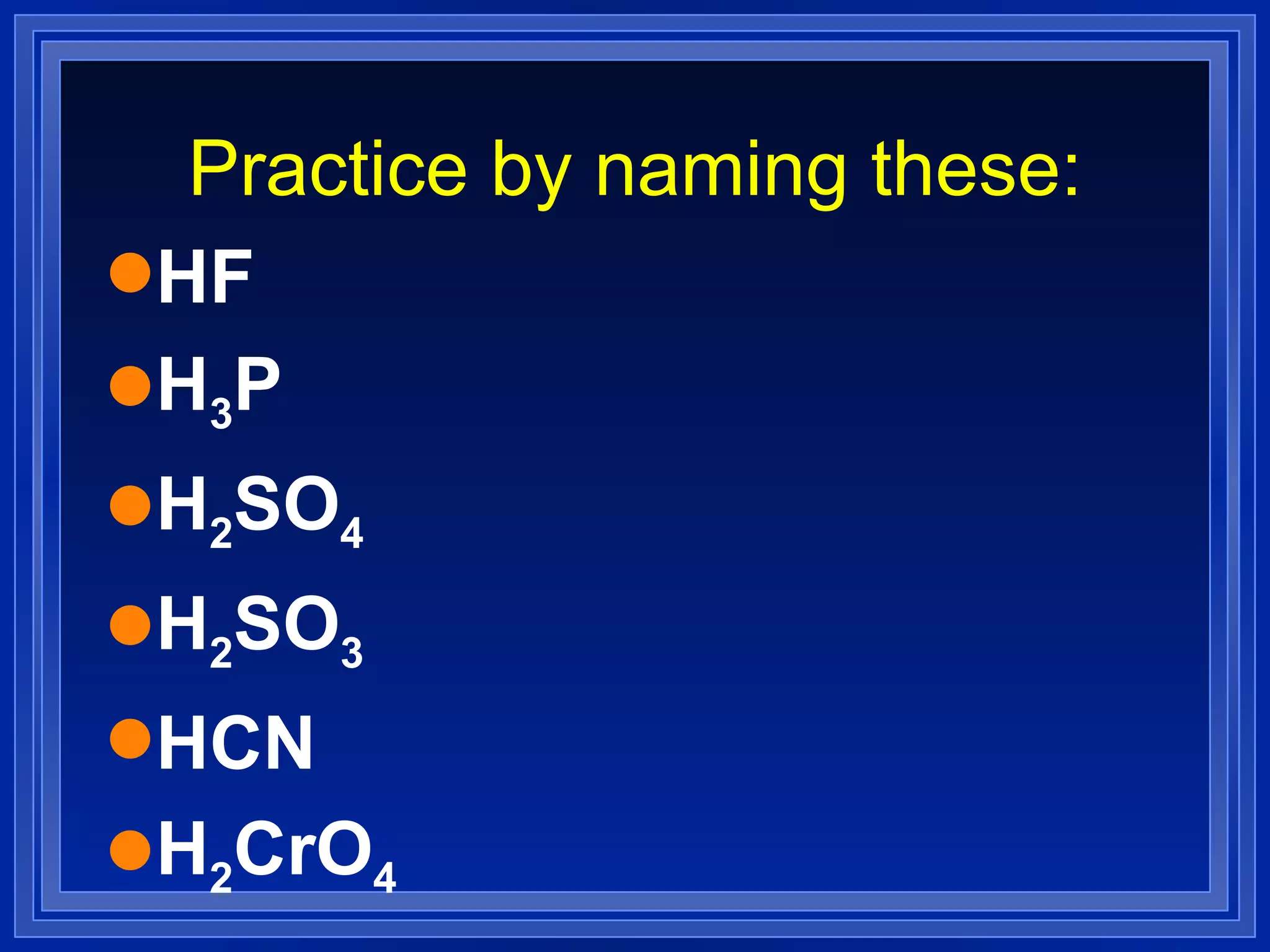 Practice by naming these: HF H 3 P H 2 SO 4   H 2 SO 3   HCN H 2 CrO 4   