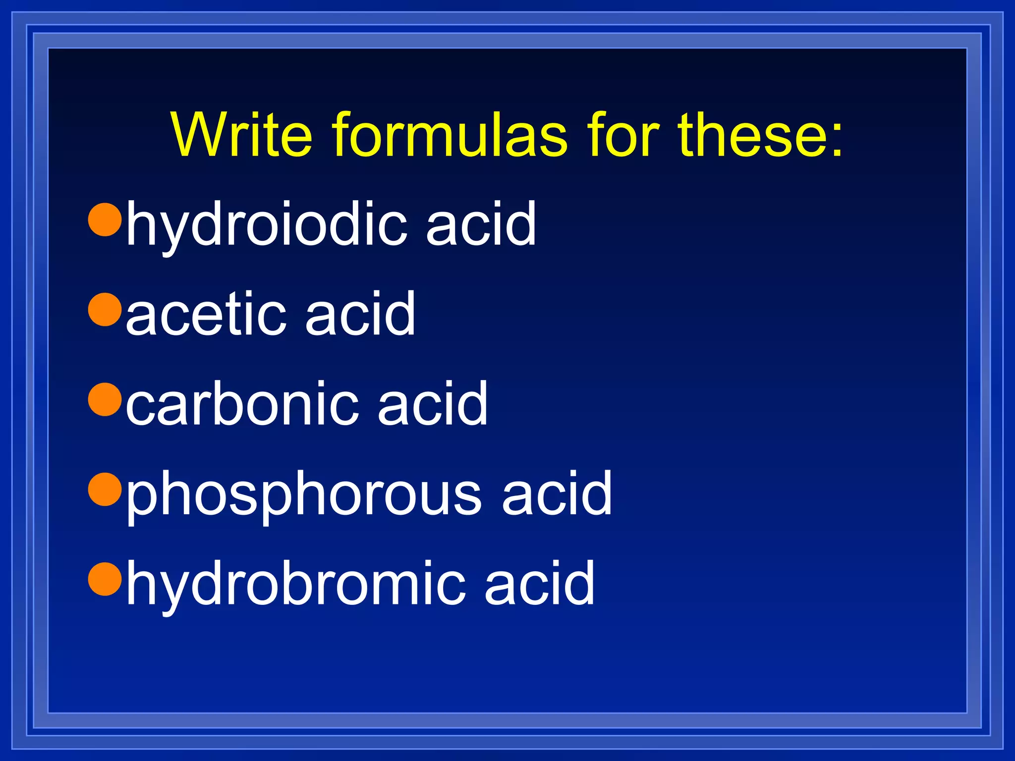 Write formulas for these: hydroiodic acid acetic acid carbonic acid phosphorous acid hydrobromic acid 