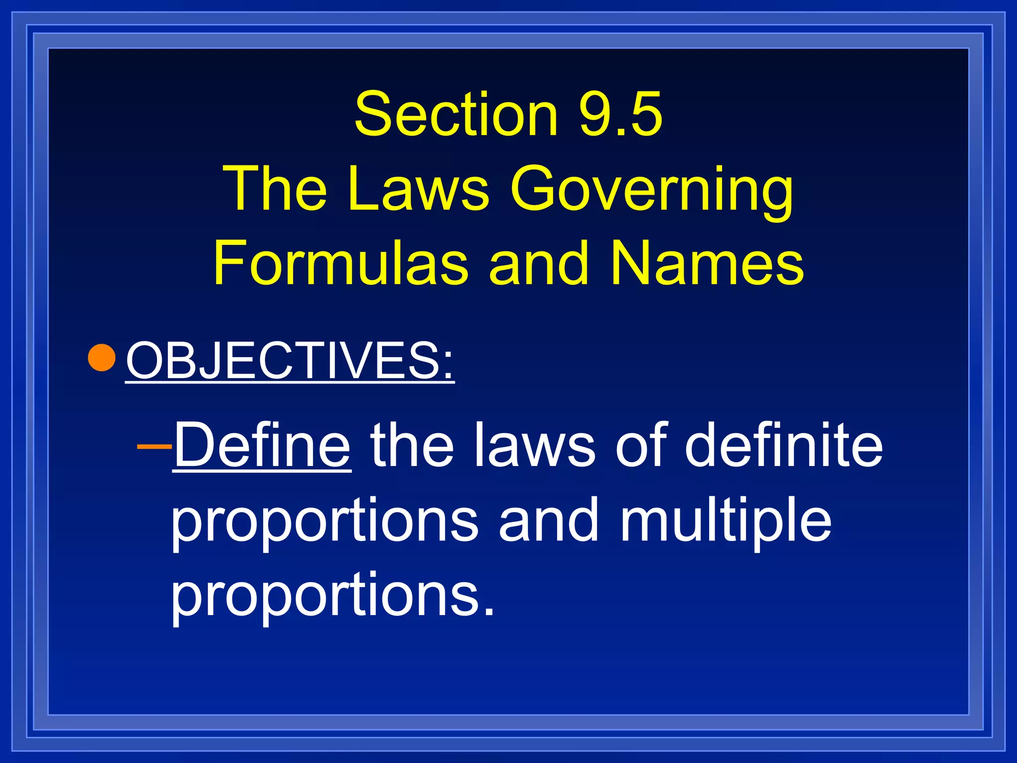 Section 9.5 The Laws Governing Formulas and Names OBJECTIVES: Define  the laws of definite proportions and multiple proportions. 
