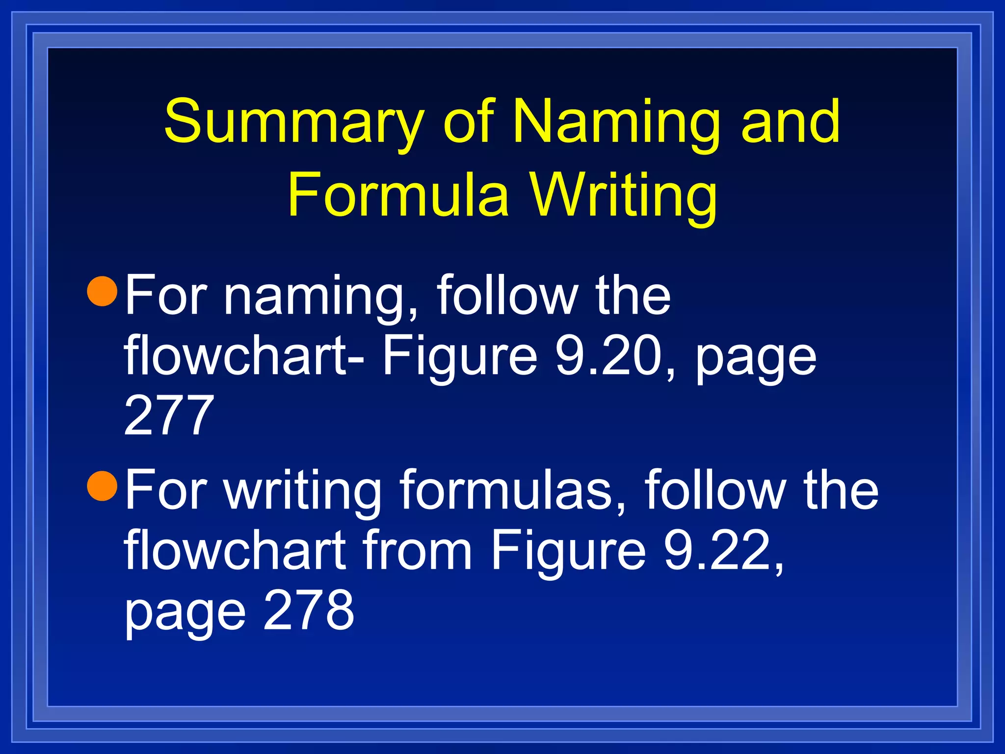Summary of Naming and Formula Writing For naming, follow the flowchart- Figure 9.20, page 277 For writing formulas, follow the flowchart from Figure 9.22, page 278 