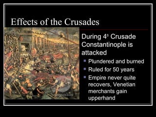 Effects of the Crusades
                   During 4th Crusade
                    Constantinople is
                    attacked
                       Plundered and burned
                       Ruled for 50 years
                       Empire never quite
                        recovers, Venetian
                        merchants gain
                        upperhand
 