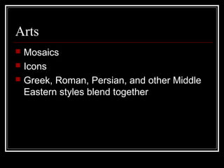 Arts
   Mosaics
   Icons
   Greek, Roman, Persian, and other Middle
    Eastern styles blend together
 