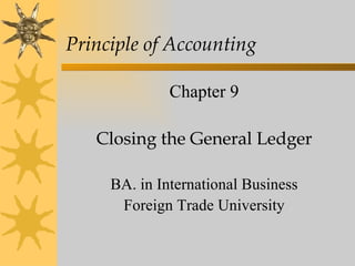 Principle of Accounting

              Chapter 9

   Closing the General Ledger

     BA. in International Business
      Foreign Trade University
 