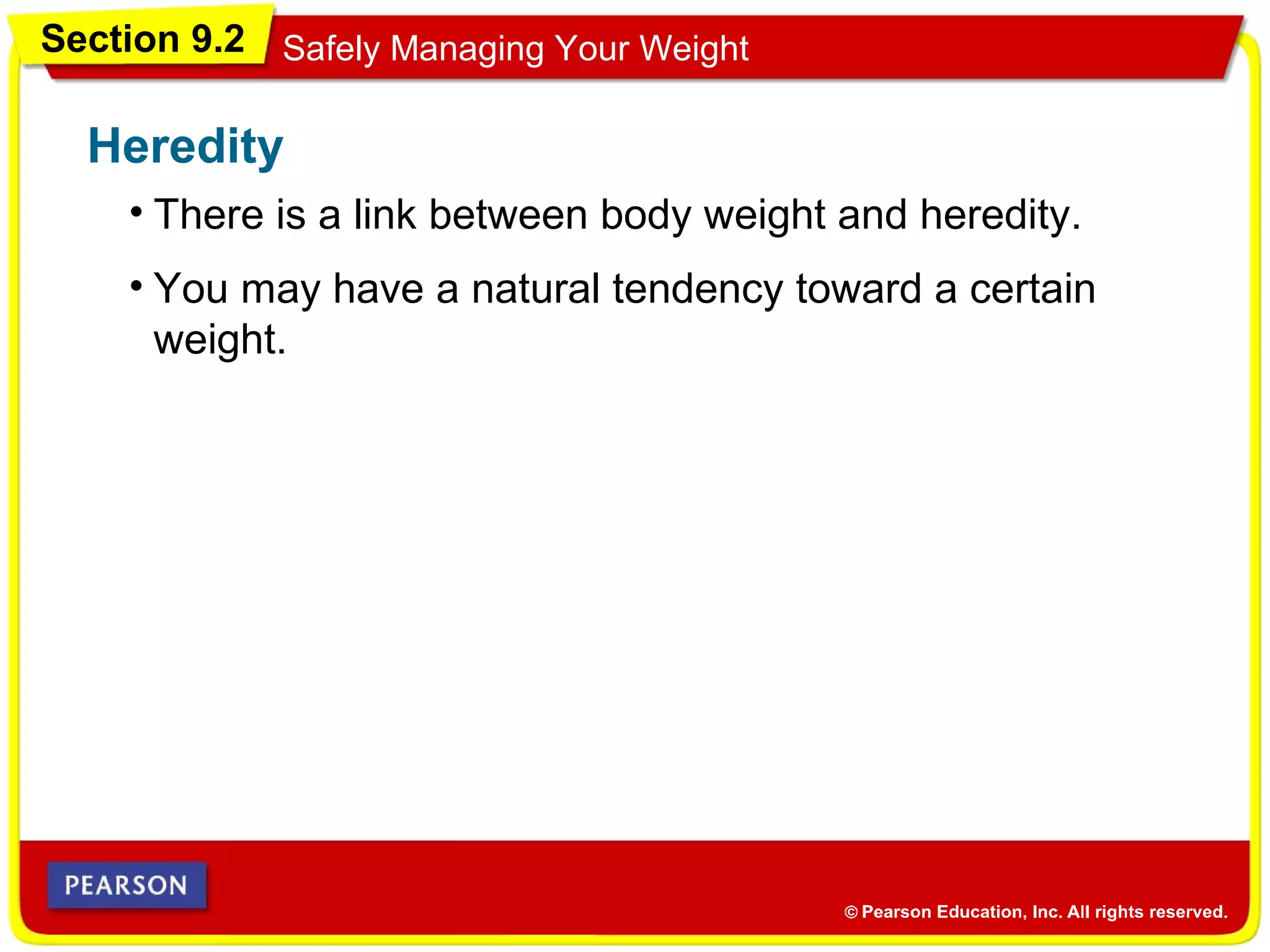 Section 9.2 Safely Managing Your Weight
• There is a link between body weight and heredity.
Heredity
• You may have a natural tendency toward a certain
weight.
 