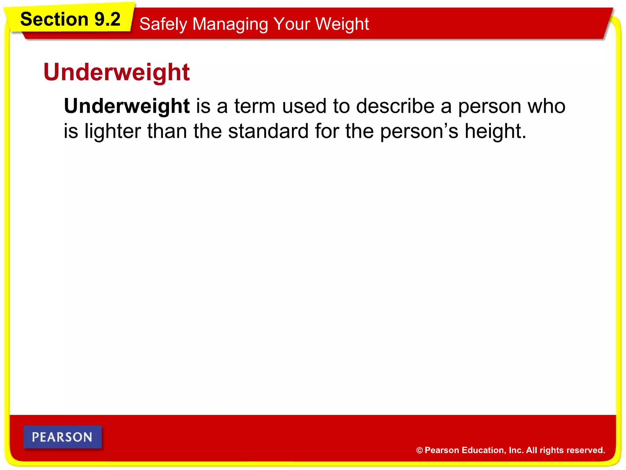 Section 9.2 Safely Managing Your Weight
Underweight is a term used to describe a person who
is lighter than the standard for the person’s height.
Underweight
 