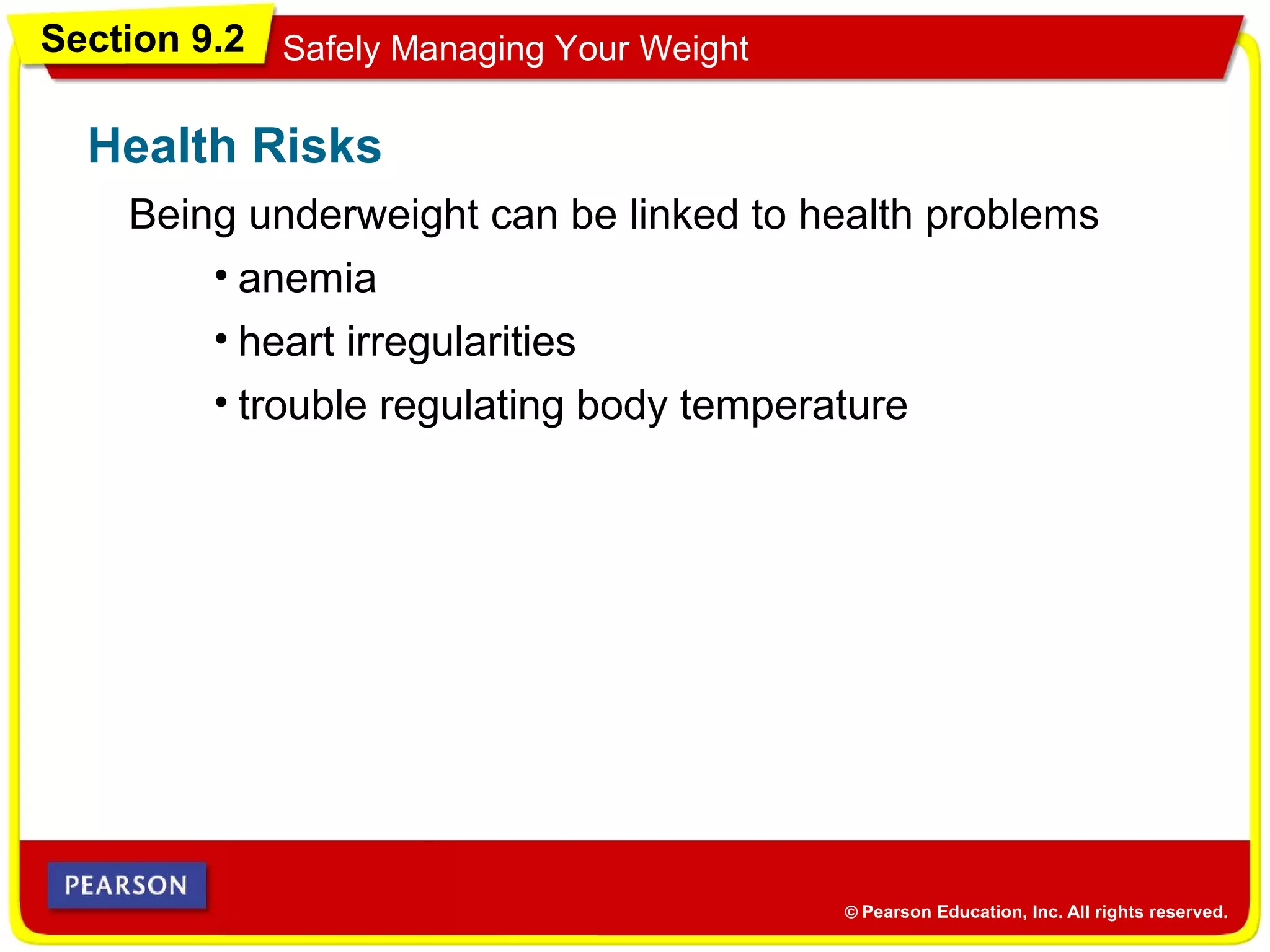 Section 9.2 Safely Managing Your Weight
Being underweight can be linked to health problems
Health Risks
• anemia
• heart irregularities
• trouble regulating body temperature
 