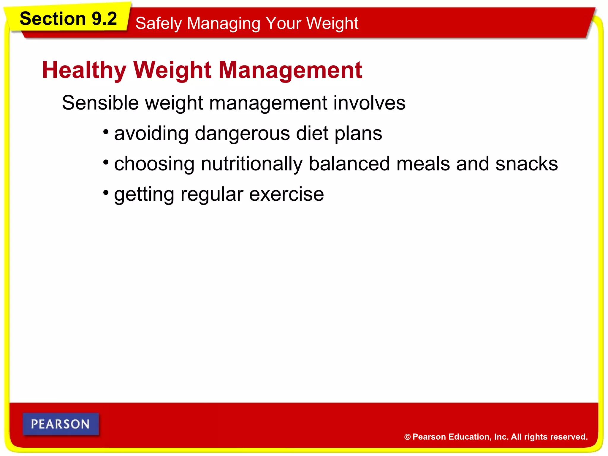 Section 9.2 Safely Managing Your Weight
Sensible weight management involves
Healthy Weight Management
• avoiding dangerous diet plans
• choosing nutritionally balanced meals and snacks
• getting regular exercise
 