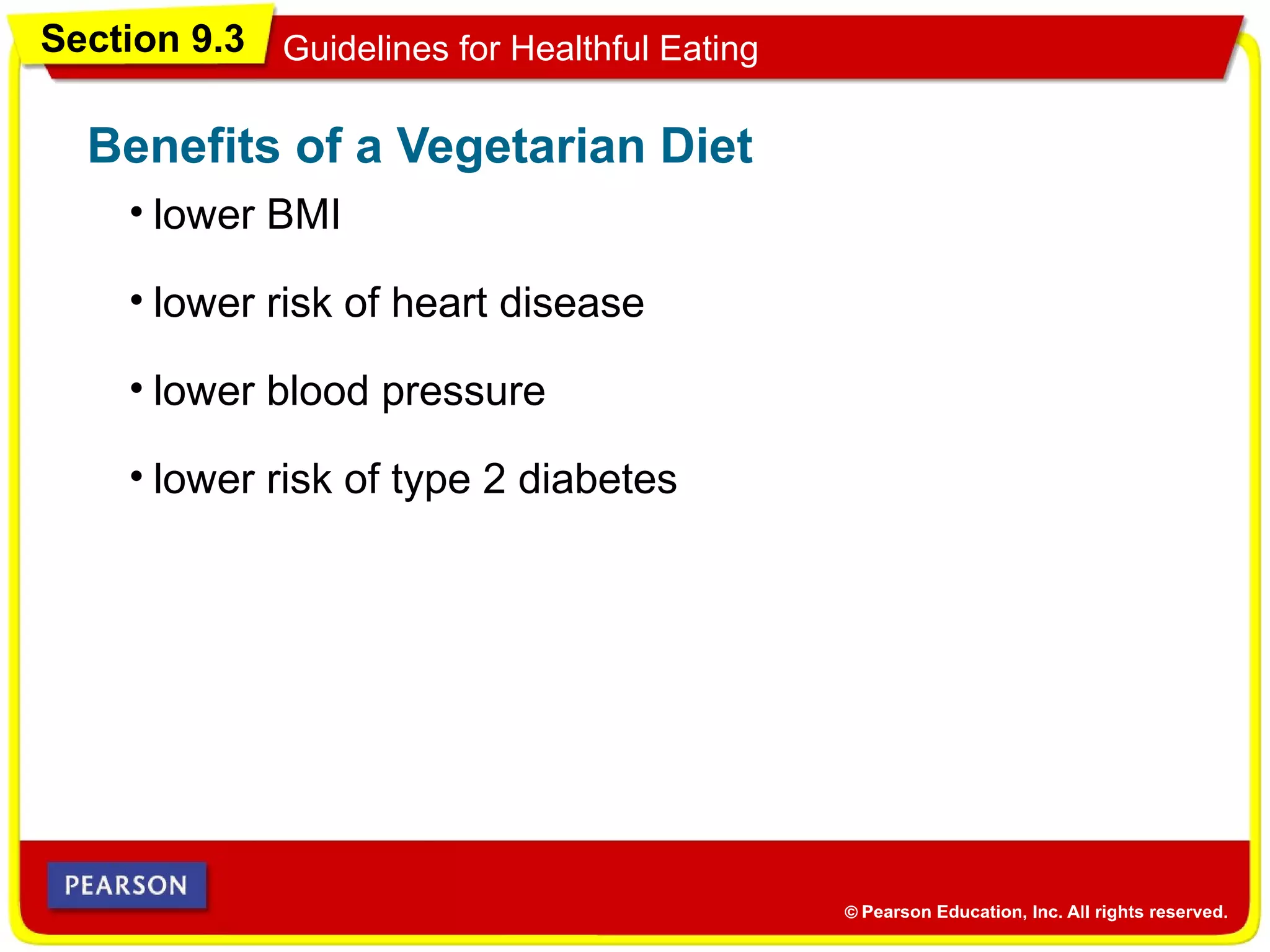 Section 9.3 Guidelines for Healthful Eating
• lower BMI
Benefits of a Vegetarian Diet
• lower risk of heart disease
• lower blood pressure
• lower risk of type 2 diabetes
 
