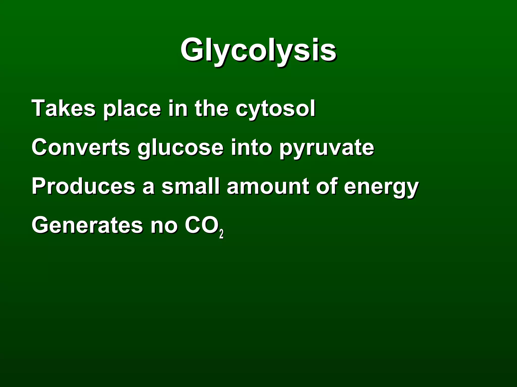 Glycolysis
Takes place in the cytosol
Converts glucose into pyruvate
Produces a small amount of energy
Generates no CO2
 