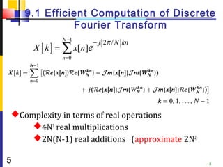 9.1 Efficient Computation of Discrete
              Fourier Transform
             N −1
                         − j ( 2π / N ) kn
     X [ k ] = ∑ x[n]e
             n =0




Complexity in terms of real operations
    4N2 real multiplications
    2N(N-1) real additions (approximate 2N2)

5                                               5
 