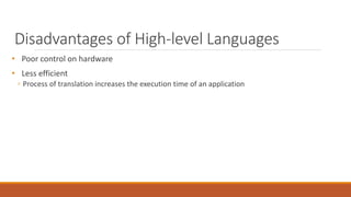 Disadvantages of High-level Languages
• Poor control on hardware
• Less efficient
◦ Process of translation increases the execution time of an application
 