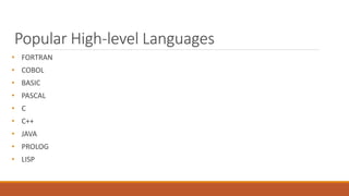Popular High-level Languages
• FORTRAN
• COBOL
• BASIC
• PASCAL
• C
• C++
• JAVA
• PROLOG
• LISP
 