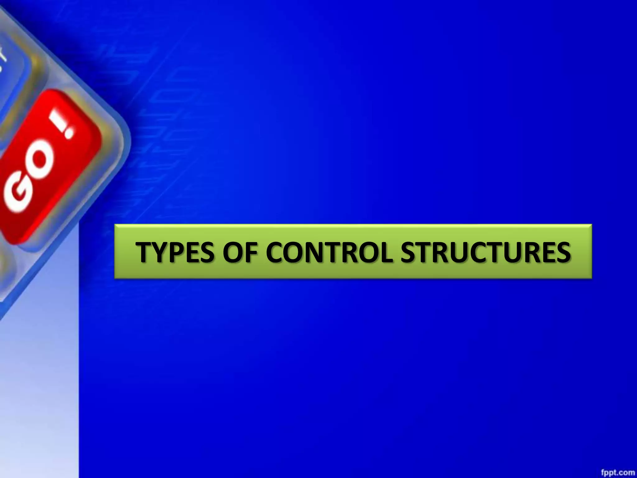 TYPES OF CONTROL STRUCTURES
 