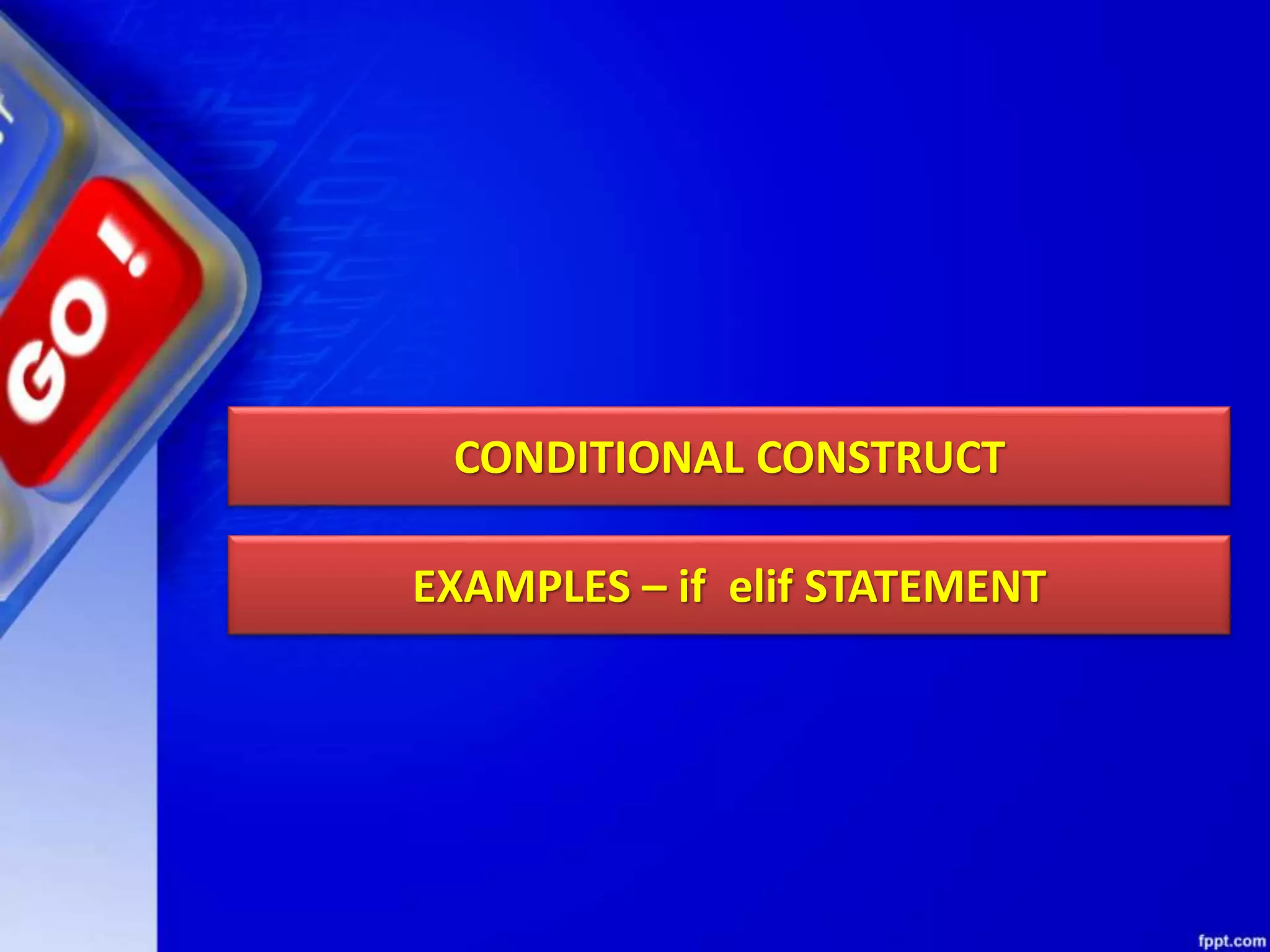 CONDITIONAL CONSTRUCT
EXAMPLES – if elif STATEMENT
 