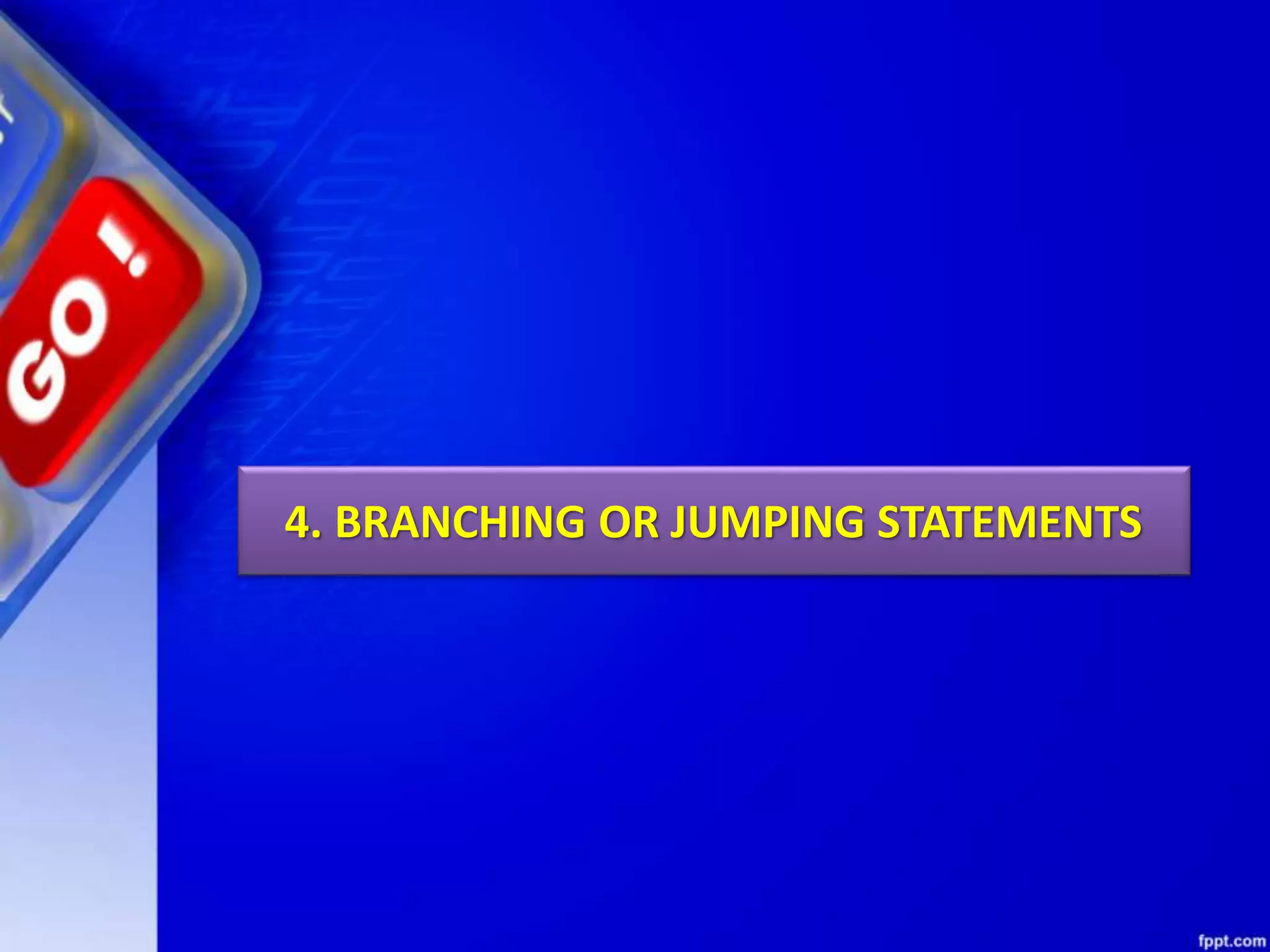 4. BRANCHING OR JUMPING STATEMENTS
 