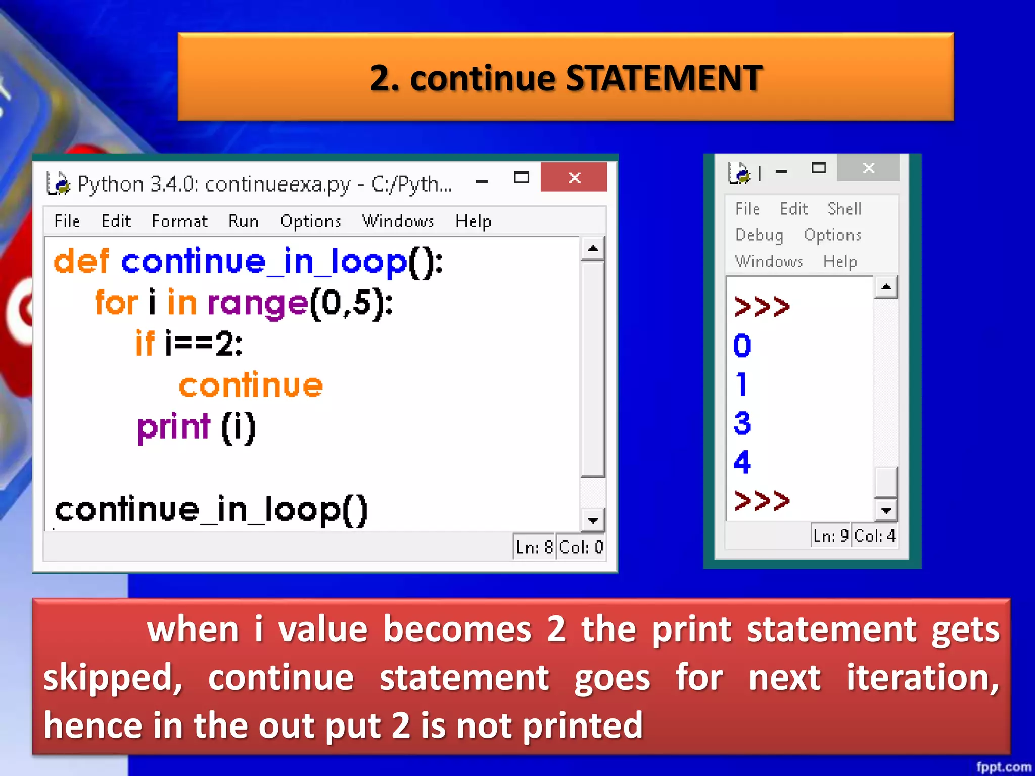 2. continue STATEMENT
when i value becomes 2 the print statement gets
skipped, continue statement goes for next iteration,
hence in the out put 2 is not printed
 