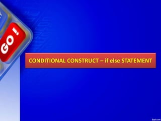 CONDITIONAL CONSTRUCT – if else STATEMENT
 