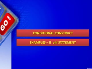 CONDITIONAL CONSTRUCT
EXAMPLES – if elif STATEMENT
 