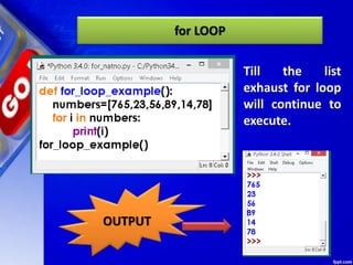 for LOOP
OUTPUT
Till the list
exhaust for loop
will continue to
execute.
 