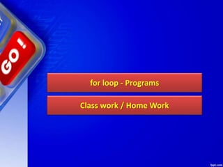 for loop - Programs
Class work / Home Work
 