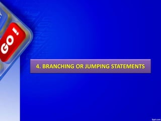 4. BRANCHING OR JUMPING STATEMENTS
 
