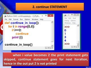 2. continue STATEMENT
when i value becomes 2 the print statement gets
skipped, continue statement goes for next iteration,
hence in the out put 2 is not printed
 