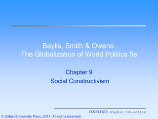 Baylis, Smith & Owens:
The Globalization of World Politics 5e
Chapter 9
Social Constructivism
 