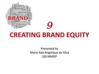 9
CREATING BRAND EQUITY
Presented by

Marie Ada Angelique de Silva
SSS MMDP
February 7, 2014

 