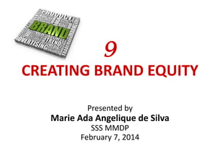 9
CREATING BRAND EQUITY
Presented by

Marie Ada Angelique de Silva
SSS MMDP
February 7, 2014

 