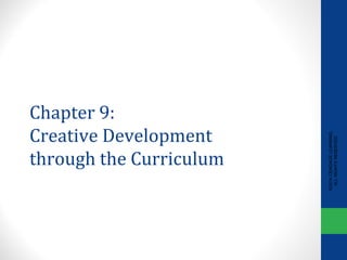 Chapter 9:
Creative Development
through the Curriculum
©2014CENGAGELEARNING.
ALLRIGHTSRESERVED.
 