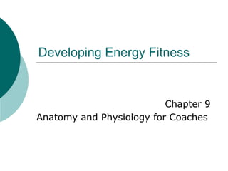 Developing Energy Fitness


                          Chapter 9
Anatomy and Physiology for Coaches
 