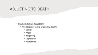 ADJUSTING TO DEATH
• Elizabeth Kübler-Ross (1969)
• Five stages of facing Impending death:
• Denial
• Anger
• Bargaining
• Depression
• Acceptance
 