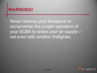 WARNING!
Never remove your facepiece or
compromise the proper operation of
your SCBA to share your air supply—
not even with another firefighter.
9–100
 