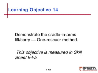 Demonstrate the cradle-in-arms
lift/carry — One-rescuer method.
This objective is measured in Skill
Sheet 9-I-5.
Learning Objective 14
9–108
 