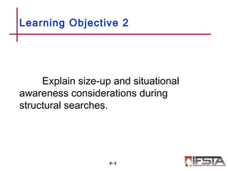 Explain size-up and situational
awareness considerations during
structural searches.
Learning Objective 2
9–3
 