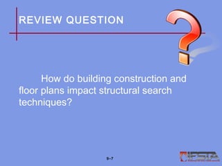 REVIEW QUESTION
How do building construction and
floor plans impact structural search
techniques?
9–7
 