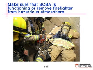 Make sure that SCBA is
functioning or remove firefighter
from hazardous atmosphere.
9–99
 