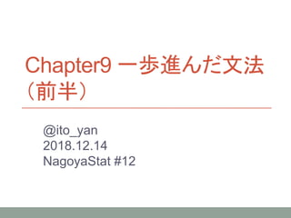 Chapter9 一歩進んだ文法
（前半）
@ito_yan
2018.12.14
NagoyaStat #12
 