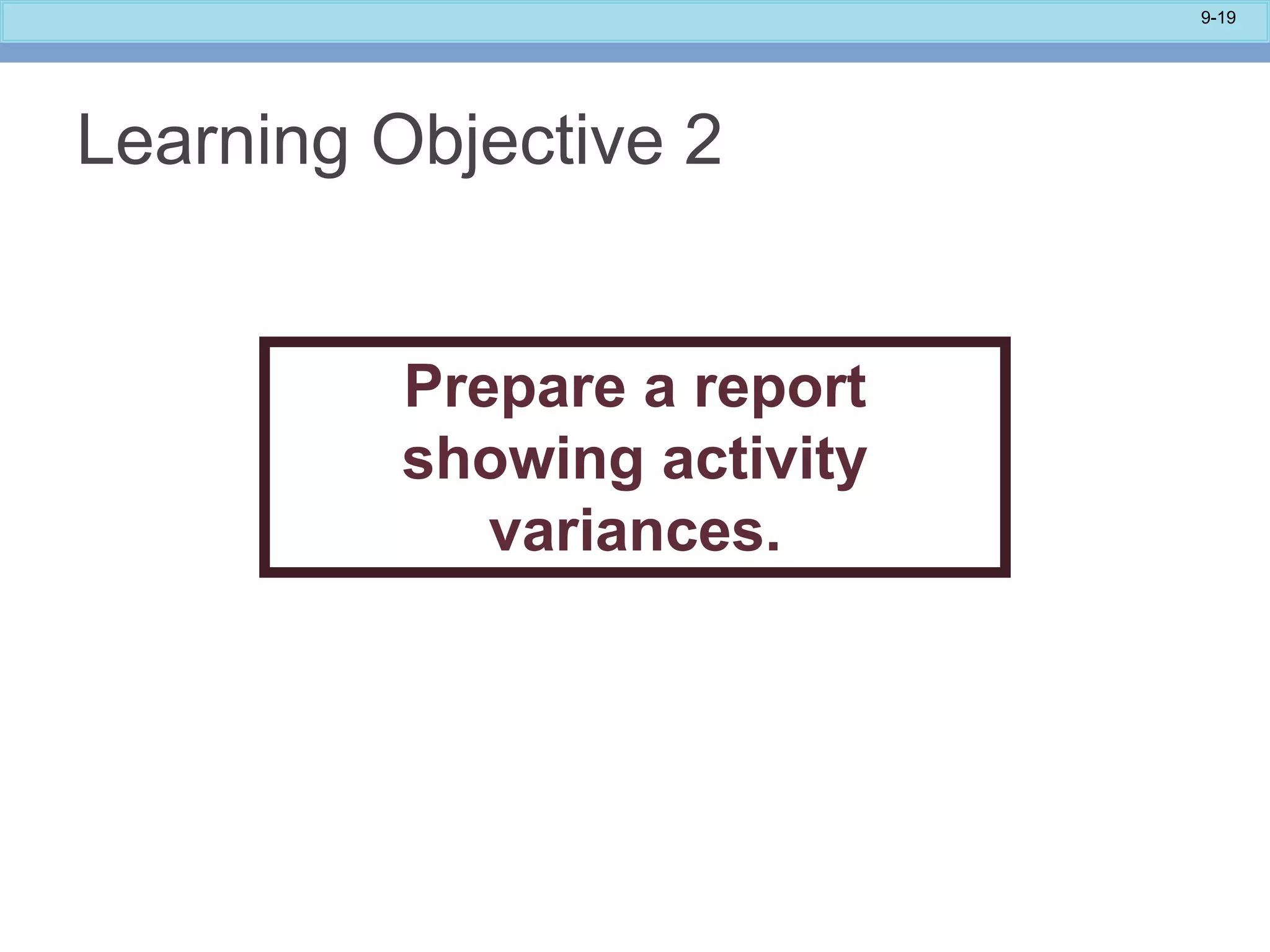 9-19
Learning Objective 2
Prepare a report
showing activity
variances.
 