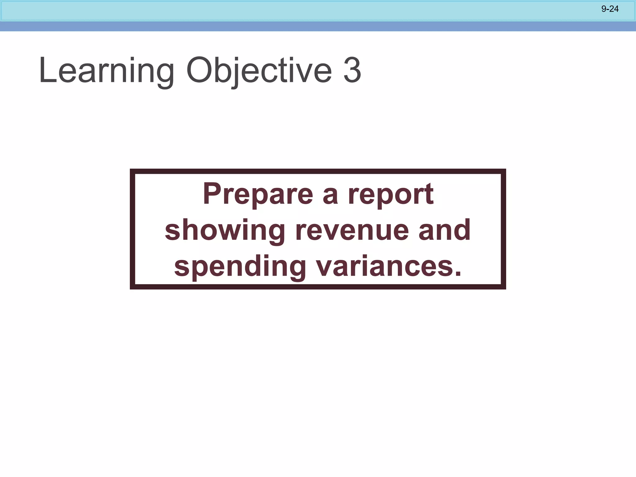 9-24
Learning Objective 3
Prepare a report
showing revenue and
spending variances.
 