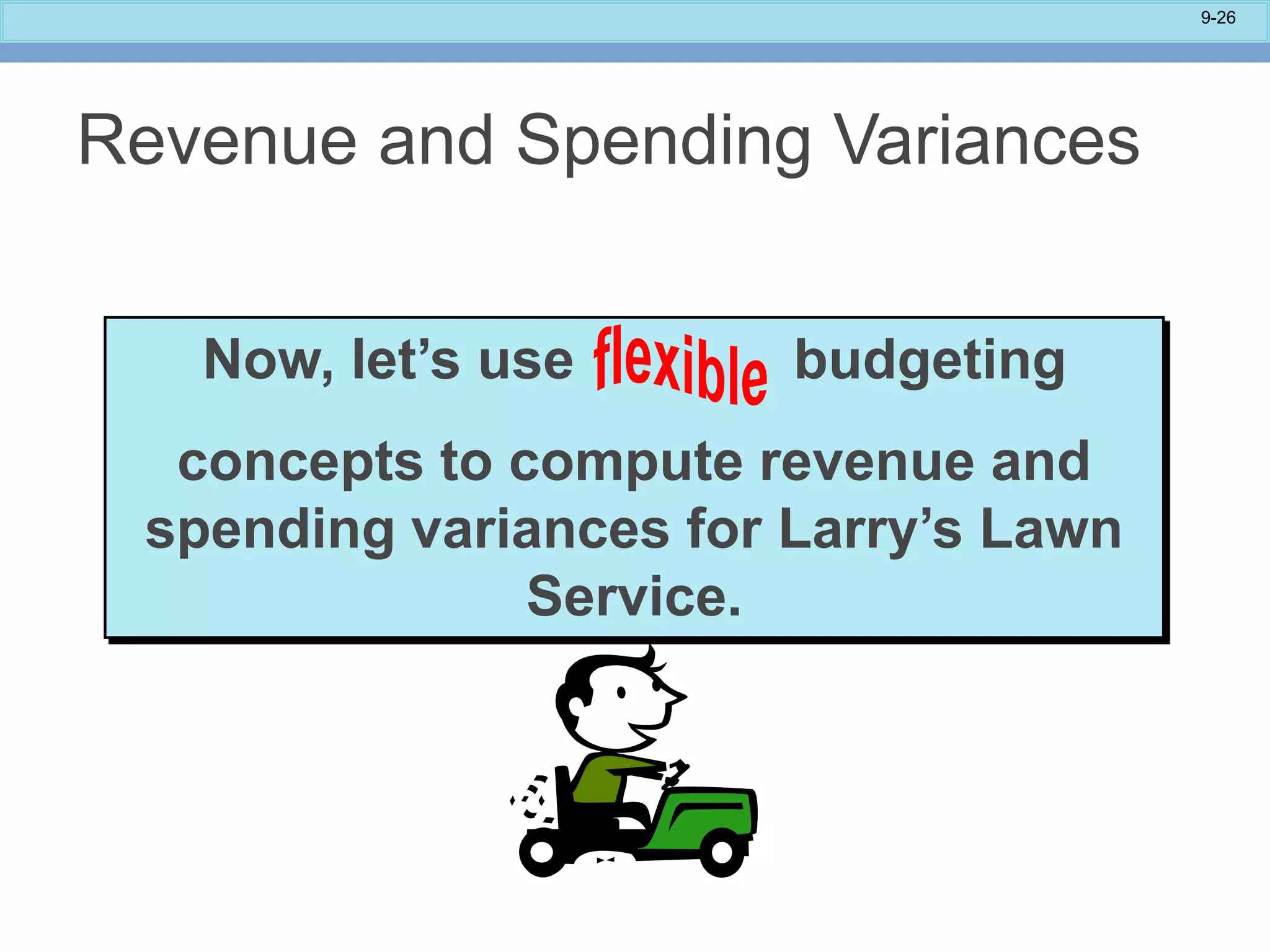 9-26
Now, let’s use budgeting
concepts to compute revenue and
spending variances for Larry’s Lawn
Service.
Revenue and Spending Variances
 