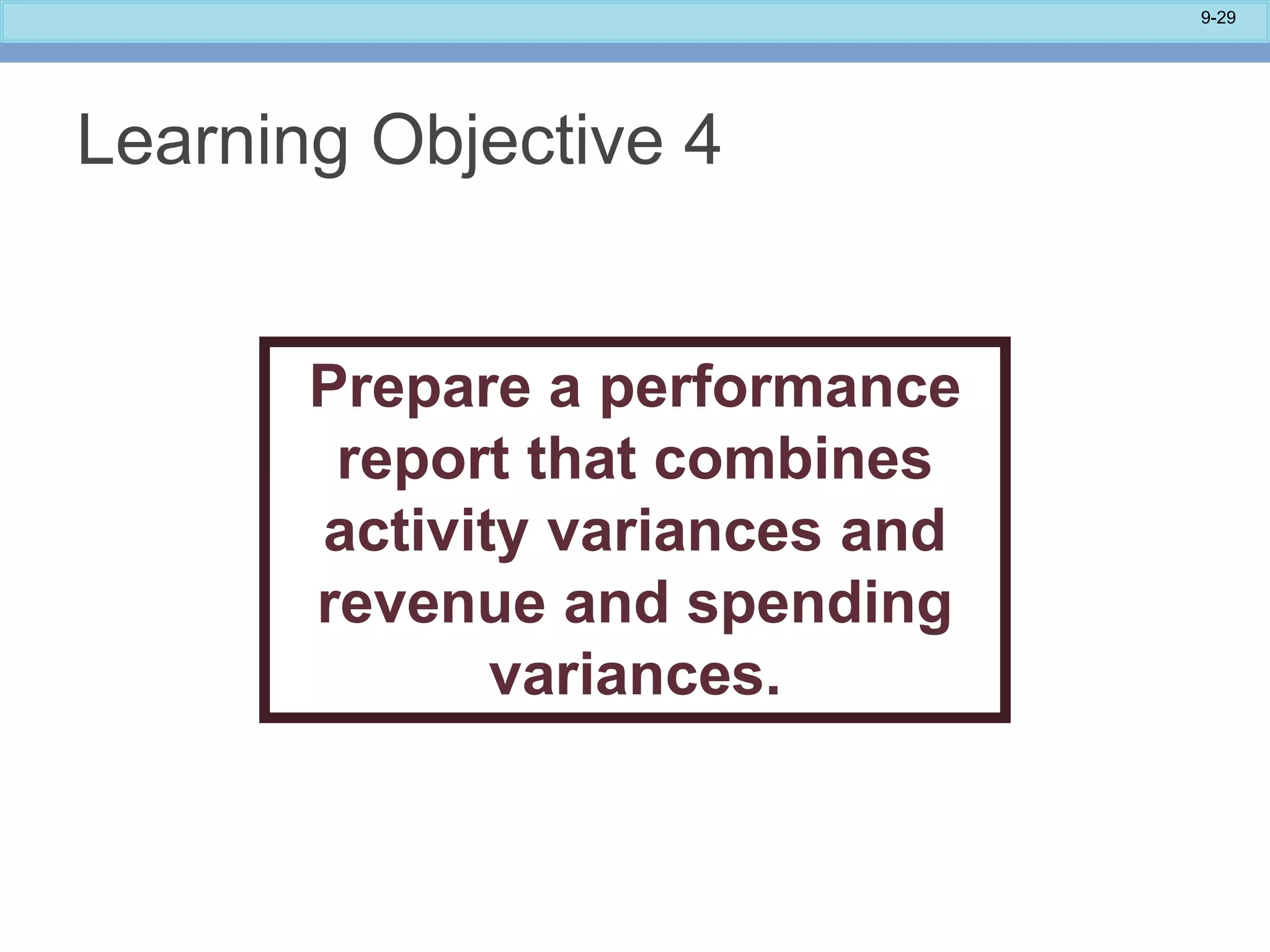 9-29
Learning Objective 4
Prepare a performance
report that combines
activity variances and
revenue and spending
variances.
 
